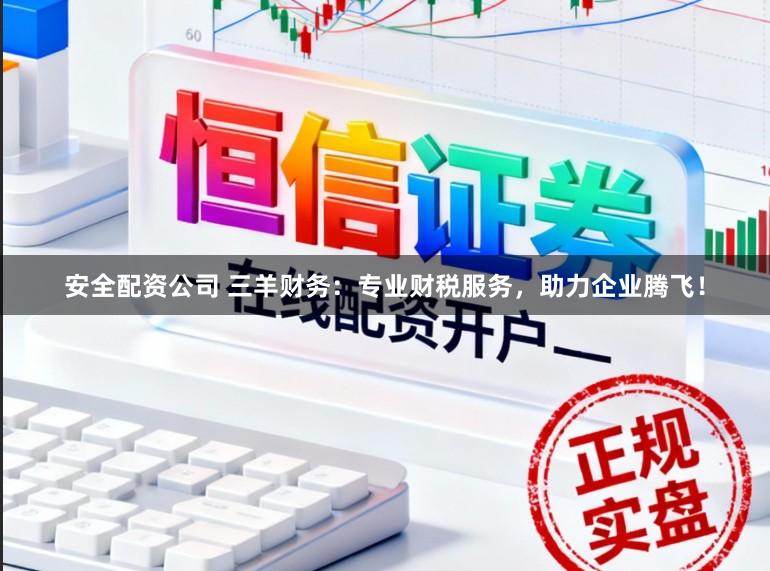安全配资公司 三羊财务:专业财税服务,助力企业腾飞!