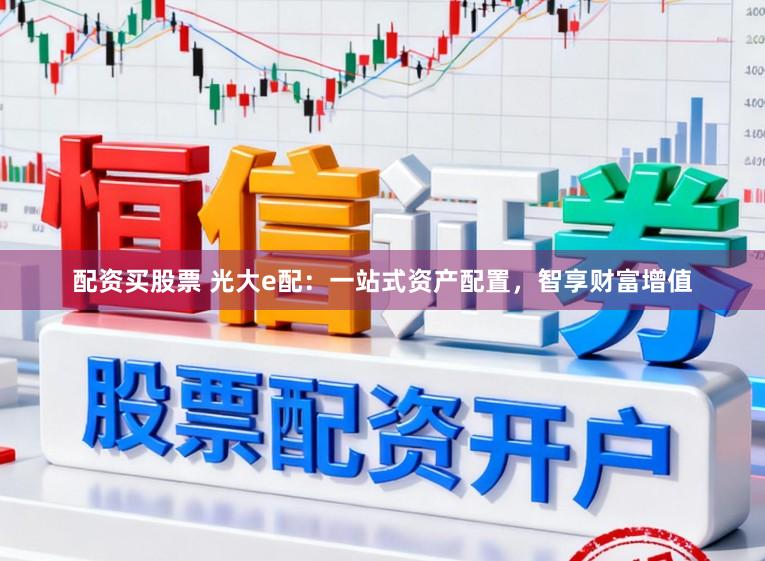 配资买股票 光大e配:一站式资产配置,智享财富增值
