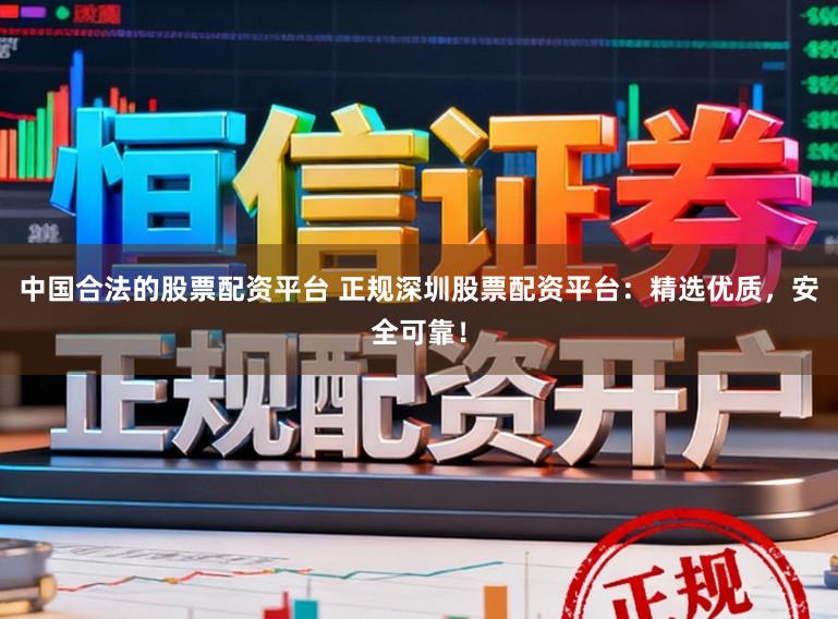 中国合法的股票配资平台 正规深圳股票配资平台:精选优质,安全可靠!