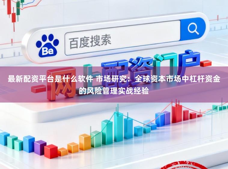 最新配资平台是什么软件 市场研究：全球资本市场中杠杆资金的风险管理实战经验