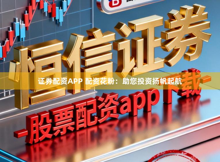 证券配资APP 配资花粉：助您投资扬帆起航