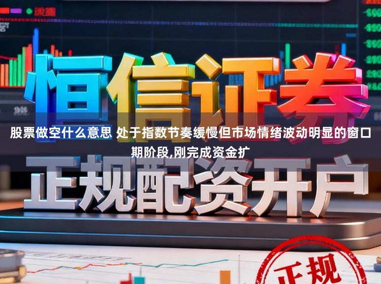 股票做空什么意思 处于指数节奏缓慢但市场情绪波动明显的窗口期阶段,刚完成资金扩