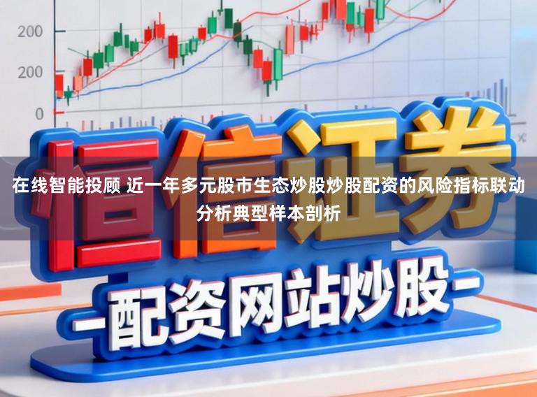 在线智能投顾 近一年多元股市生态炒股炒股配资的风险指标联动分析典型样本剖析