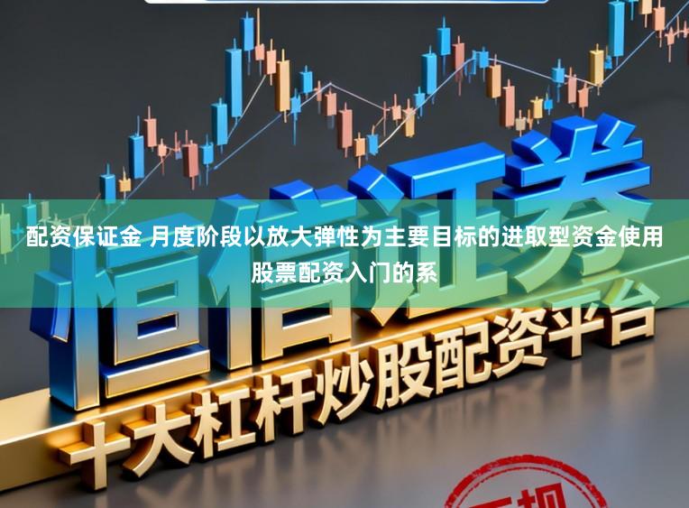 配资保证金 月度阶段以放大弹性为主要目标的进取型资金使用股票配资入门的系