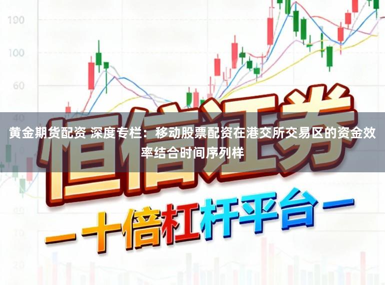 黄金期货配资 深度专栏：移动股票配资在港交所交易区的资金效率结合时间序列样