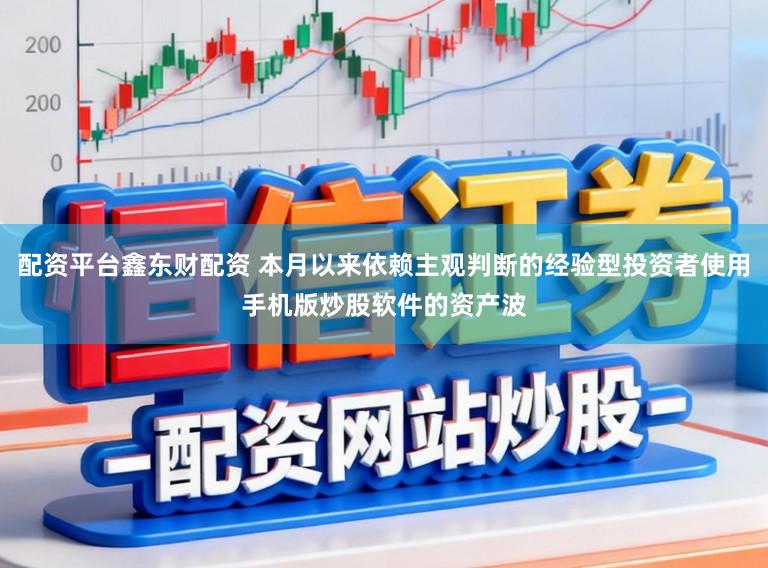 配资平台鑫东财配资 本月以来依赖主观判断的经验型投资者使用手机版炒股软件的资产波