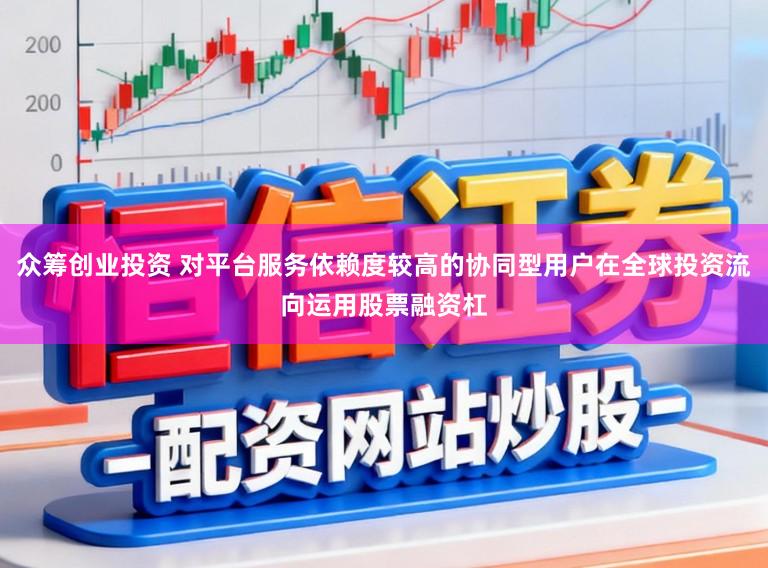 众筹创业投资 对平台服务依赖度较高的协同型用户在全球投资流向运用股票融资杠