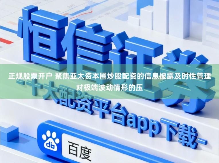 正规股票开户 聚焦亚太资本圈炒股配资的信息披露及时性管理对极端波动情形的压