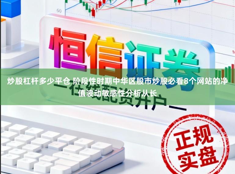 炒股杠杆多少平仓 阶段性时期中华区股市炒股必看8个网站的净值波动敏感性分析从长