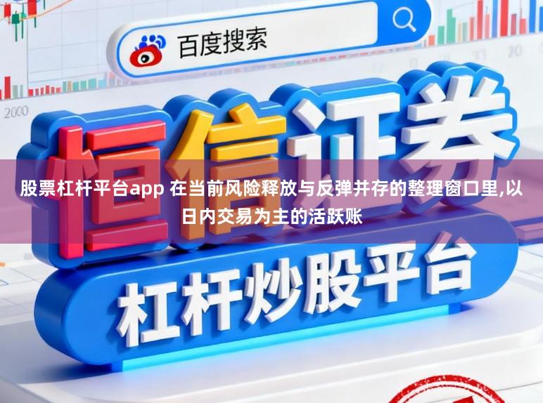 股票杠杆平台app 在当前风险释放与反弹并存的整理窗口里，以日内交易为主的活跃账