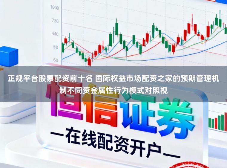 正规平台股票配资前十名 国际权益市场配资之家的预期管理机制不同资金属性行为模式对照视