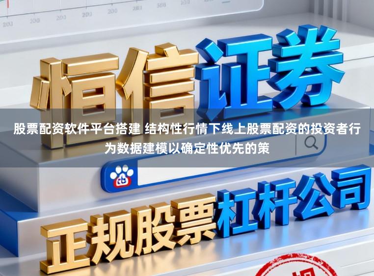 股票配资软件平台搭建 结构性行情下线上股票配资的投资者行为数据建模以确定性优先的策