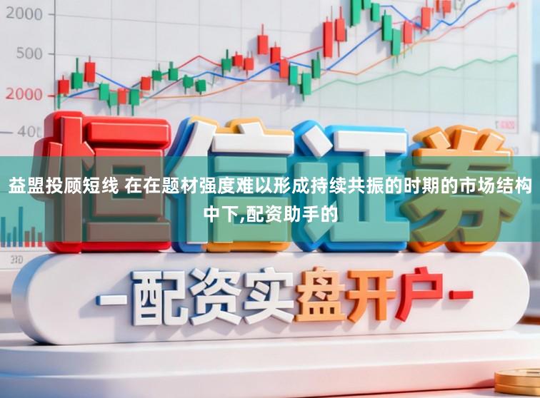 益盟投顾短线 在在题材强度难以形成持续共振的时期的市场结构中下，配资助手的