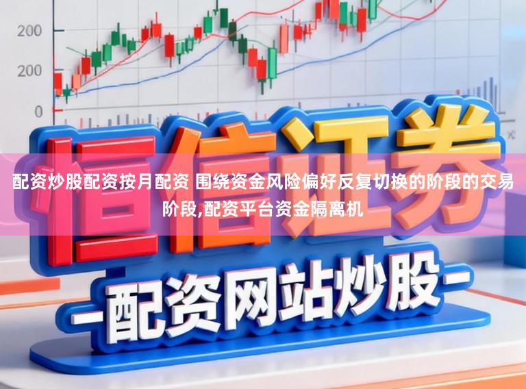 配资炒股配资按月配资 围绕资金风险偏好反复切换的阶段的交易阶段，配资平台资金隔离机