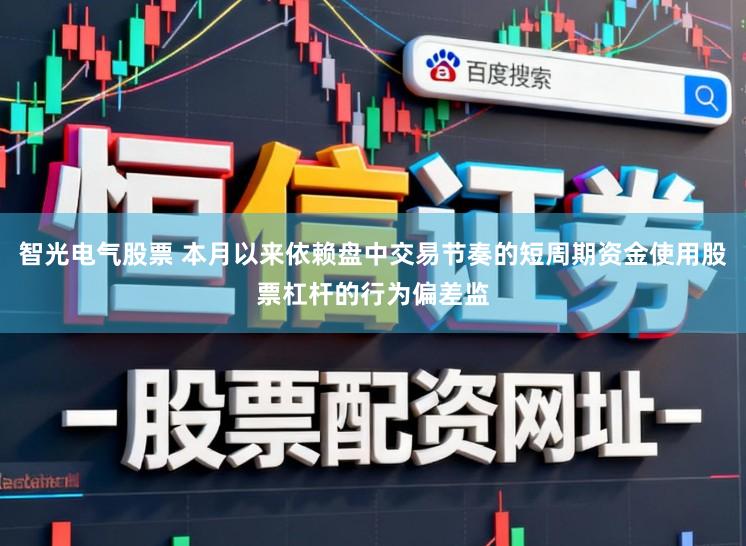 智光电气股票 本月以来依赖盘中交易节奏的短周期资金使用股票杠杆的行为偏差监