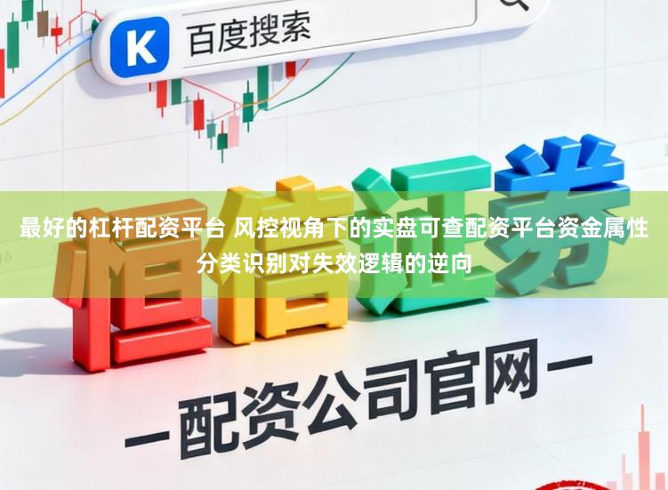 最好的杠杆配资平台 风控视角下的实盘可查配资平台资金属性分类识别对失效逻辑的逆向