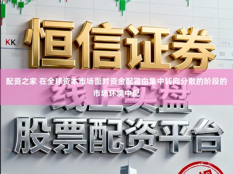 配资之家 在全球资本市场面对资金配置由集中转向分散的阶段的市场环境中配