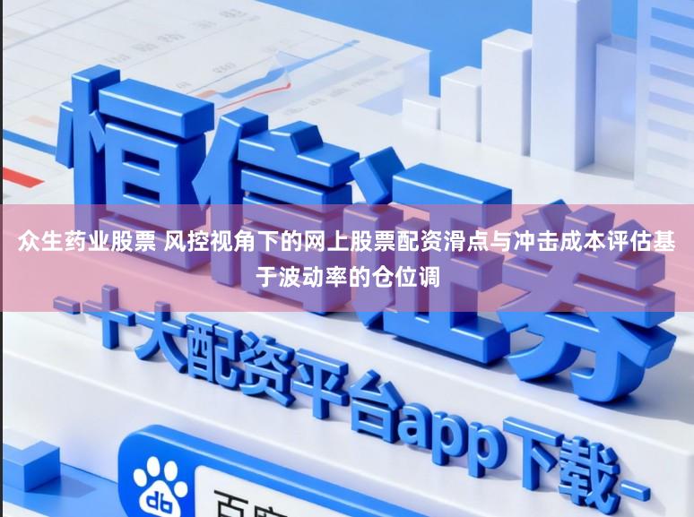 众生药业股票 风控视角下的网上股票配资滑点与冲击成本评估基于波动率的仓位调