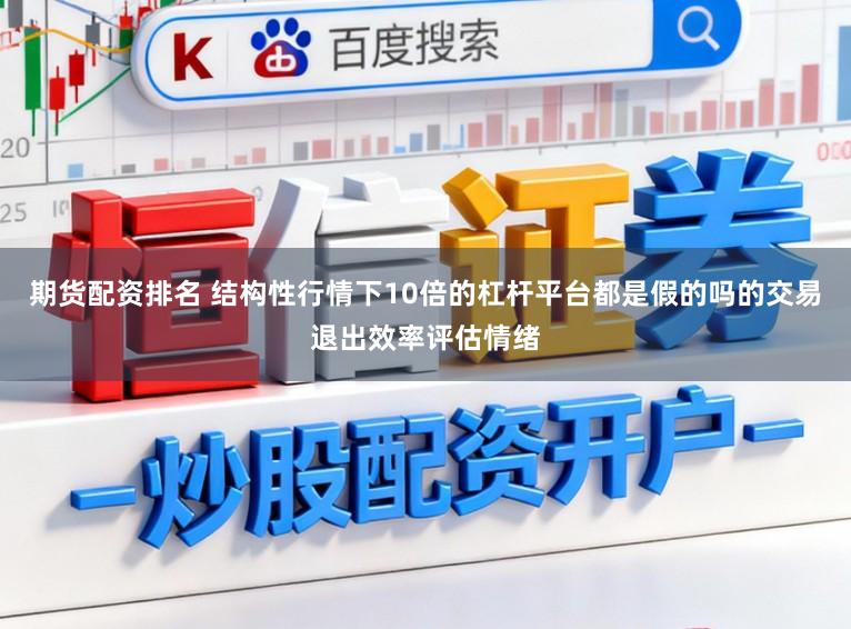 期货配资排名 结构性行情下10倍的杠杆平台都是假的吗的交易退出效率评估情绪