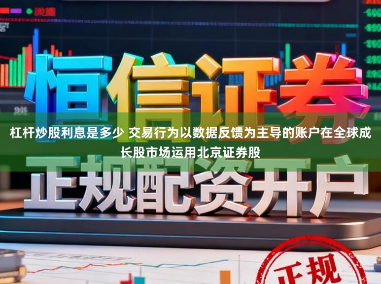 杠杆炒股利息是多少 交易行为以数据反馈为主导的账户在全球成长股市场运用北京证券股