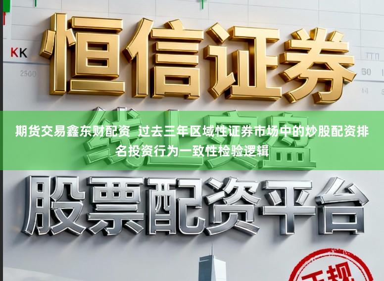 期货交易鑫东财配资  过去三年区域性证券市场中的炒股配资排名投资行为一致性检验逻辑