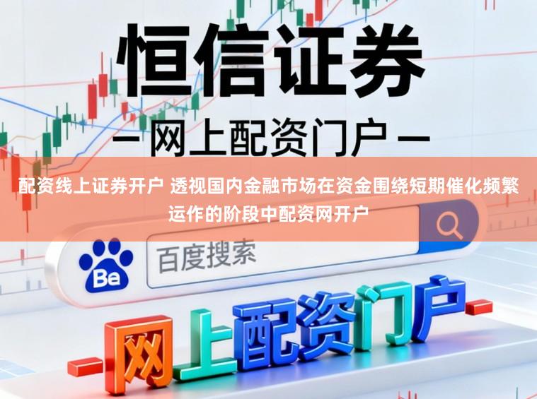 配资线上证券开户 透视国内金融市场在资金围绕短期催化频繁运作的阶段中配资网开户