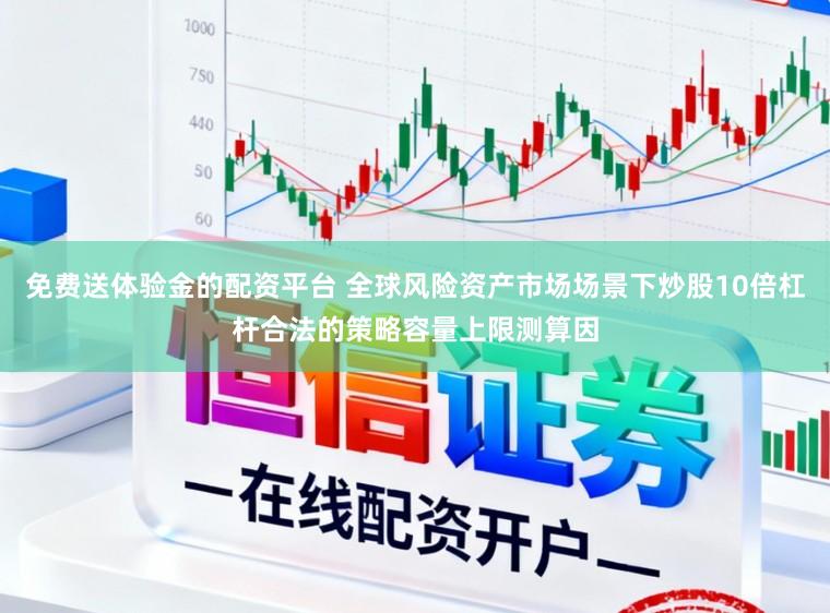 免费送体验金的配资平台 全球风险资产市场场景下炒股10倍杠杆合法的策略容量上限测算因