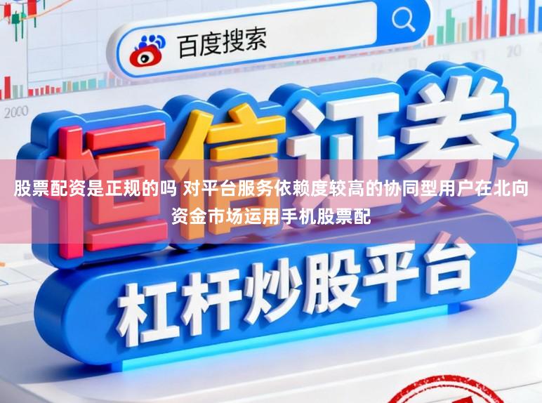 股票配资是正规的吗 对平台服务依赖度较高的协同型用户在北向资金市场运用手机股票配