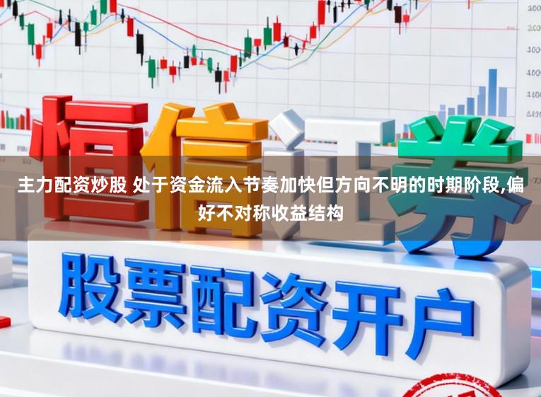 主力配资炒股 处于资金流入节奏加快但方向不明的时期阶段，偏好不对称收益结构