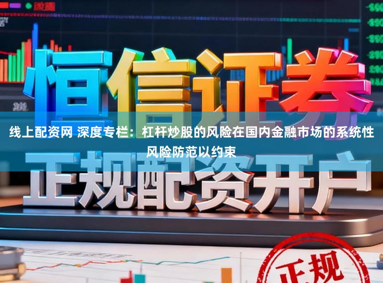 线上配资网 深度专栏：杠杆炒股的风险在国内金融市场的系统性风险防范以约束