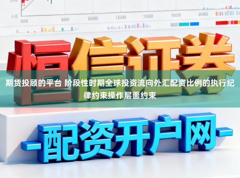 期货投顾的平台 阶段性时期全球投资流向外汇配资比例的执行纪律约束操作层面约束