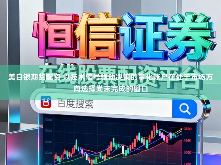 美白银期货配资 以技术信号驱动决策的量化账户在处于市场方向选择尚未完成的窗口