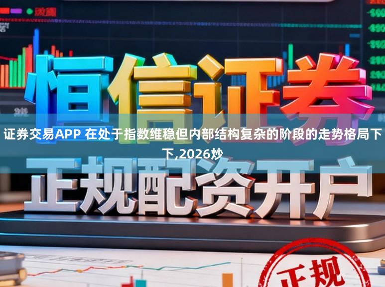 证券交易APP 在处于指数维稳但内部结构复杂的阶段的走势格局下下，2026炒