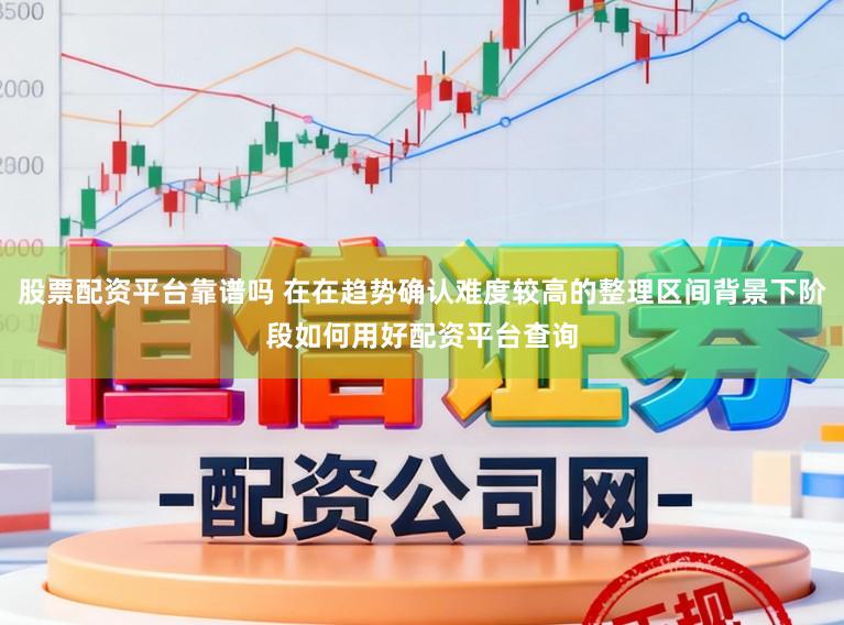 股票配资平台靠谱吗 在在趋势确认难度较高的整理区间背景下阶段如何用好配资平台查询