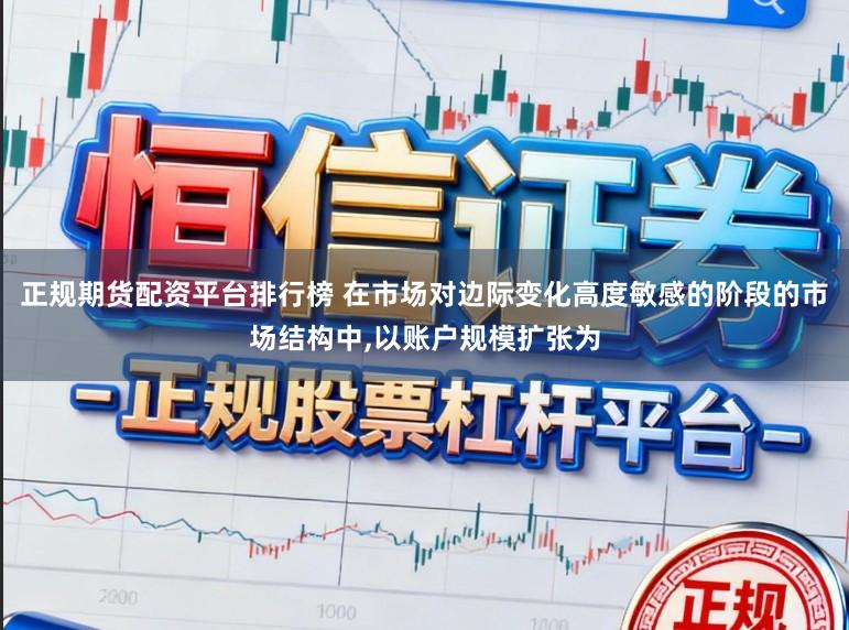 正规期货配资平台排行榜 在市场对边际变化高度敏感的阶段的市场结构中,以账户规模扩张为
