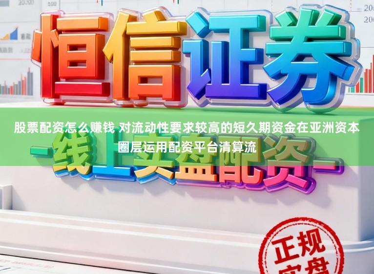 股票配资怎么赚钱 对流动性要求较高的短久期资金在亚洲资本圈层运用配资平台清算流