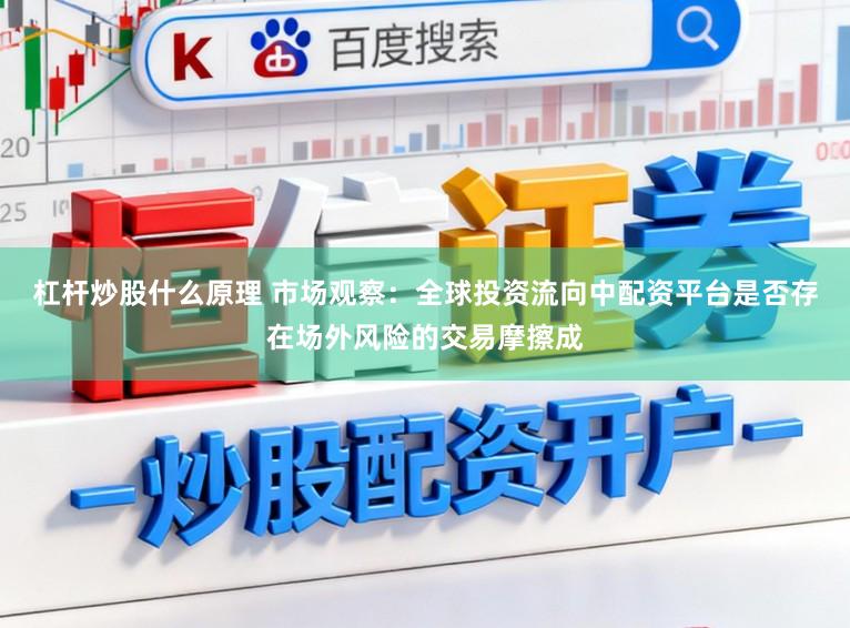 杠杆炒股什么原理 市场观察:全球投资流向中配资平台是否存在场外风险的交易摩擦成