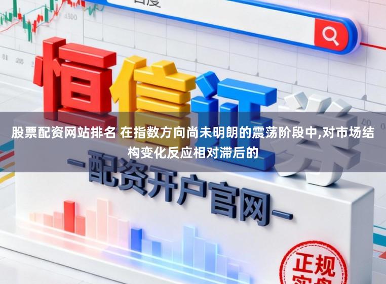 股票配资网站排名 在指数方向尚未明朗的震荡阶段中，对市场结构变化反应相对滞后的