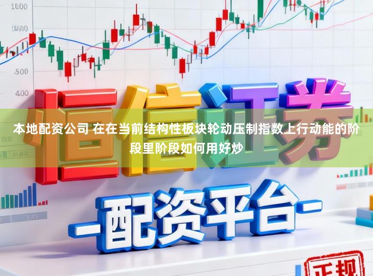 本地配资公司 在在当前结构性板块轮动压制指数上行动能的阶段里阶段如何用好炒