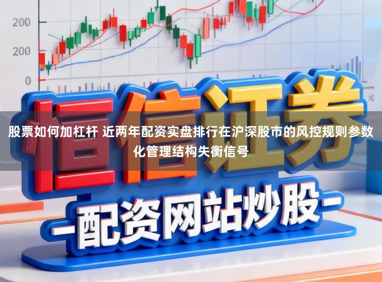 股票如何加杠杆 近两年配资实盘排行在沪深股市的风控规则参数化管理结构失衡信号