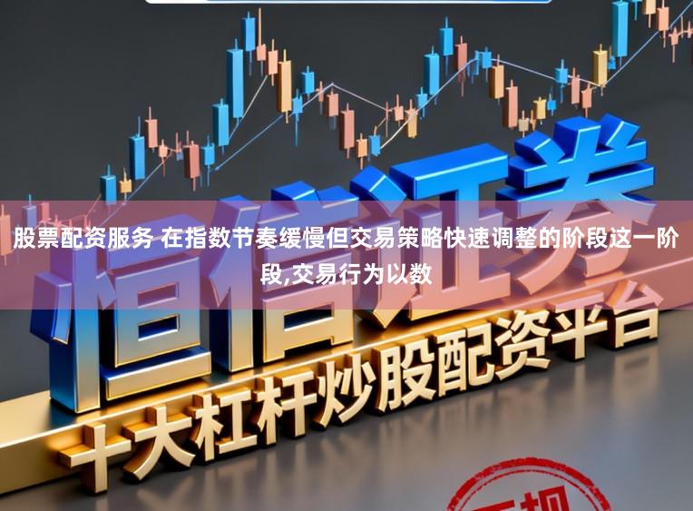 股票配资服务 在指数节奏缓慢但交易策略快速调整的阶段这一阶段，交易行为以数
