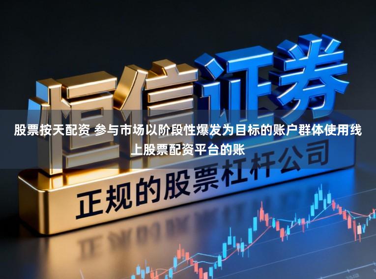 股票按天配资 参与市场以阶段性爆发为目标的账户群体使用线上股票配资平台的账