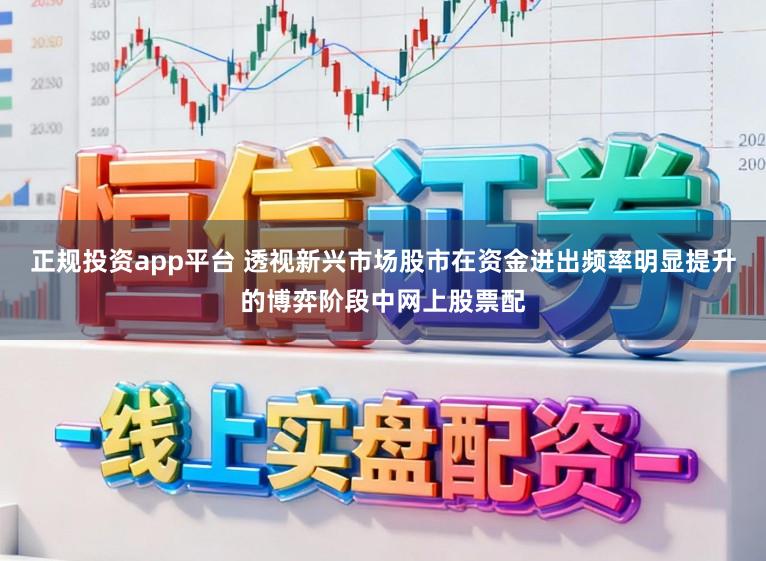 正规投资app平台 透视新兴市场股市在资金进出频率明显提升的博弈阶段中网上股票配