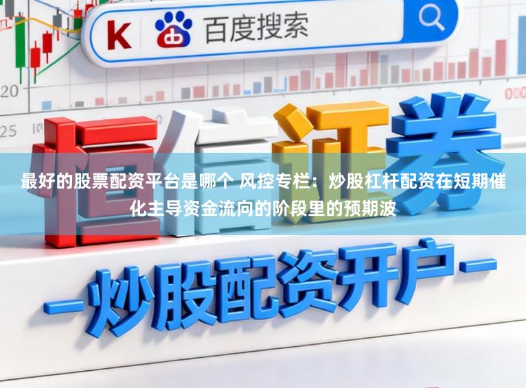 最好的股票配资平台是哪个 风控专栏：炒股杠杆配资在短期催化主导资金流向的阶段里的预期波
