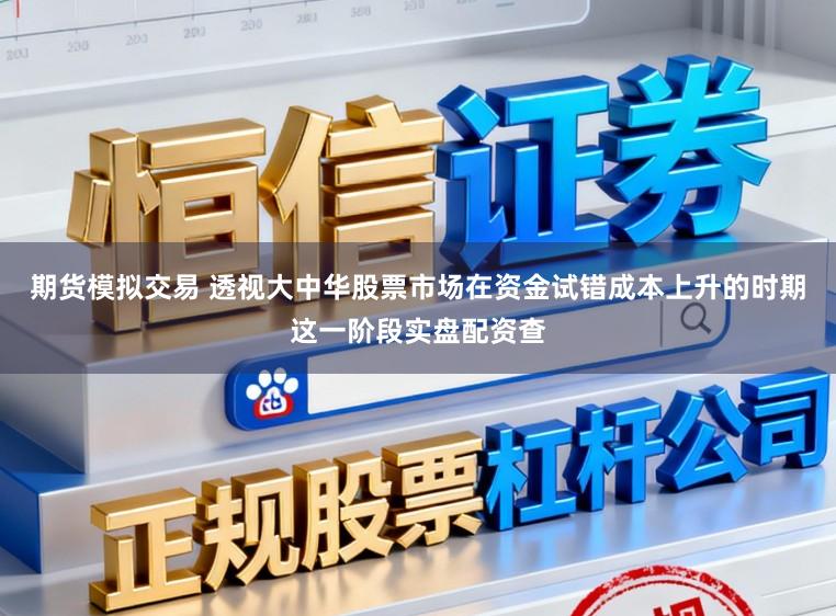期货模拟交易 透视大中华股票市场在资金试错成本上升的时期这一阶段实盘配资查