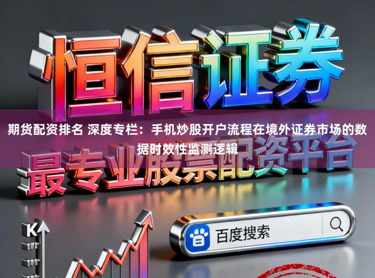 期货配资排名 深度专栏：手机炒股开户流程在境外证券市场的数据时效性监测逻辑