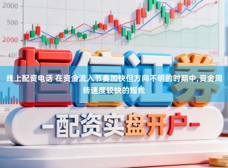 线上配资电话 在资金流入节奏加快但方向不明的时期中，资金周转速度较快的短线