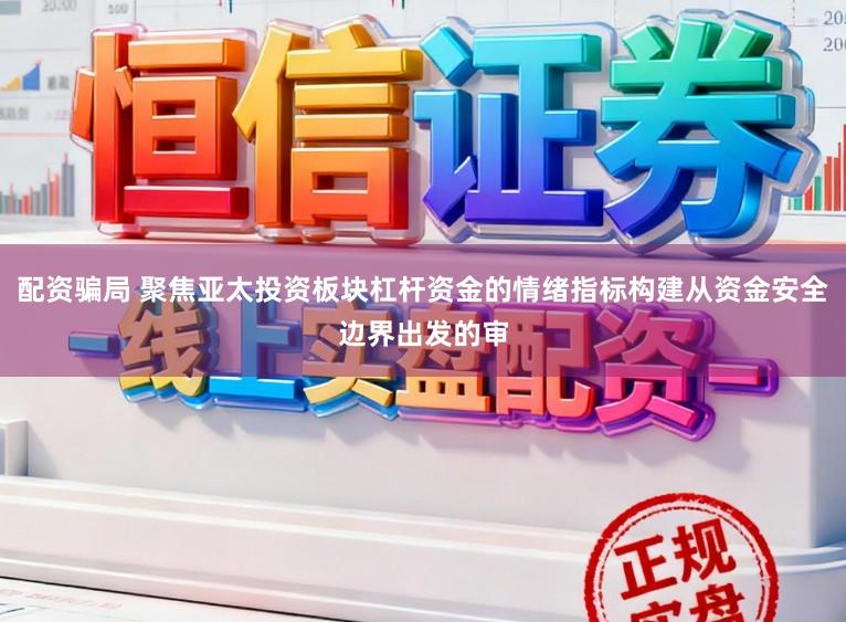 配资骗局 聚焦亚太投资板块杠杆资金的情绪指标构建从资金安全边界出发的审