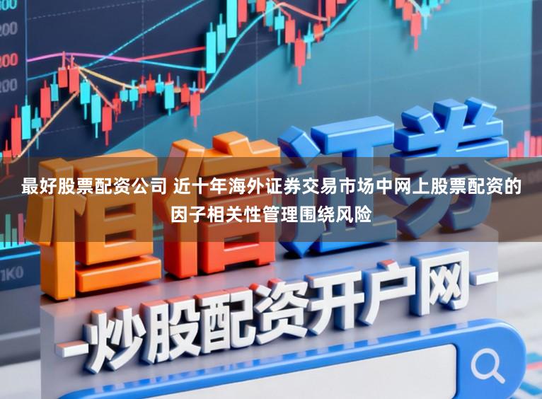 最好股票配资公司 近十年海外证券交易市场中网上股票配资的因子相关性管理围绕风险