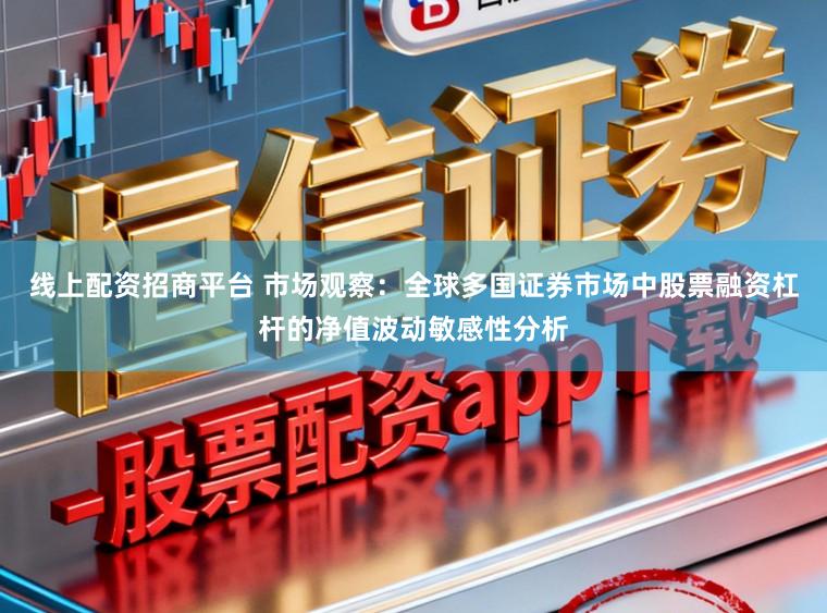 线上配资招商平台 市场观察:全球多国证券市场中股票融资杠杆的净值波动敏感性分析